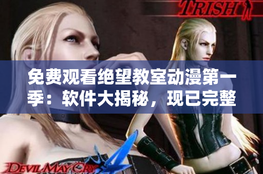 免費觀看絕望教室動漫第一季：軟件大揭秘，現(xiàn)已完整上線