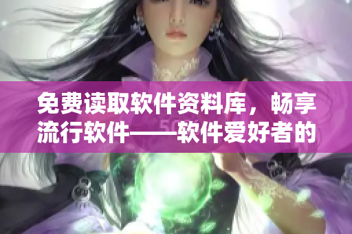 免費(fèi)讀取軟件資料庫，暢享流行軟件——軟件愛好者的福利