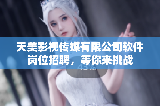 天美影視傳媒有限公司軟件崗位招聘，等你來挑戰(zhàn)