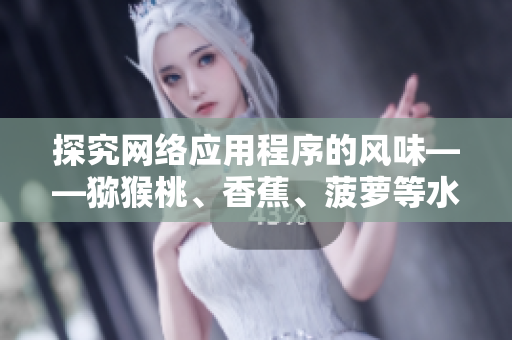 探究網絡應用程序的風味——獼猴桃、香蕉、菠蘿等水果的類比分析