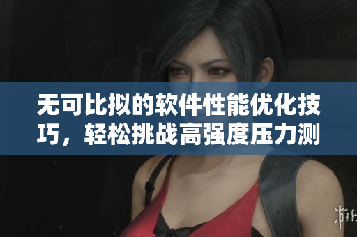 無可比擬的軟件性能優(yōu)化技巧，輕松挑戰(zhàn)高強(qiáng)度壓力測(cè)試！