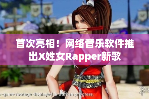 首次亮相！網(wǎng)絡(luò)音樂軟件推出X姓女Rapper新歌