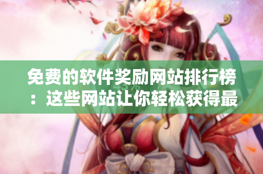 免費(fèi)的軟件獎(jiǎng)勵(lì)網(wǎng)站排行榜：這些網(wǎng)站讓你輕松獲得最新的軟件！