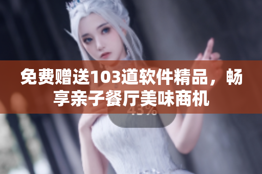 免費(fèi)贈(zèng)送103道軟件精品，暢享親子餐廳美味商機(jī)