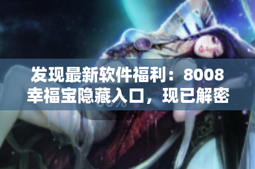 發(fā)現(xiàn)最新軟件福利：8008幸福寶隱藏入口，現(xiàn)已解密！