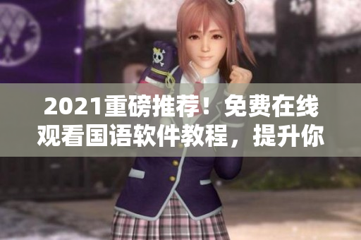 2021重磅推薦！免費(fèi)在線觀看國語軟件教程，提升你的編程技能！