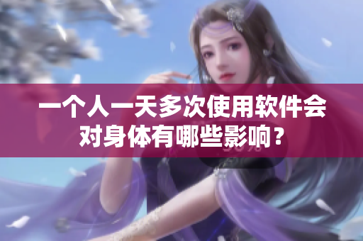 一個人一天多次使用軟件會對身體有哪些影響？