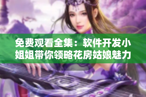 免費(fèi)觀看全集：軟件開發(fā)小姐姐帶你領(lǐng)略花房姑娘魅力！