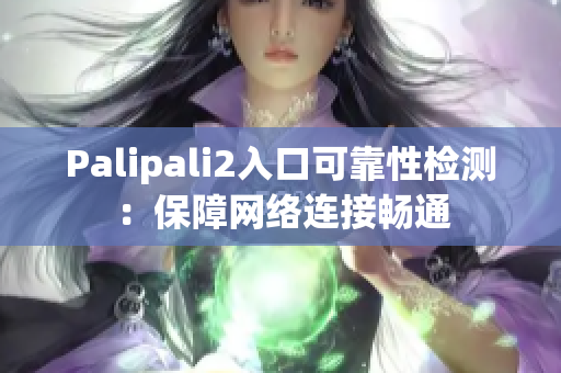 Palipali2入口可靠性檢測(cè)：保障網(wǎng)絡(luò)連接暢通