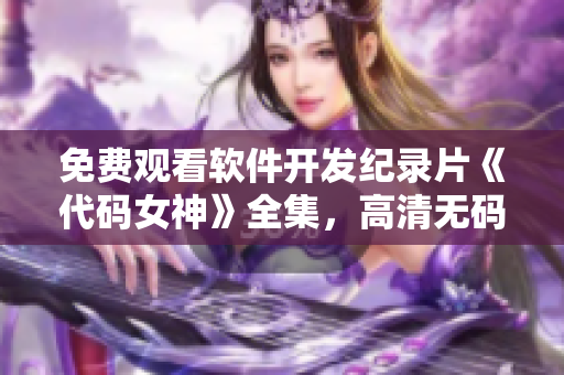 免費(fèi)觀看軟件開(kāi)發(fā)紀(jì)錄片《代碼女神》全集，高清無(wú)碼，不容錯(cuò)過(guò)！