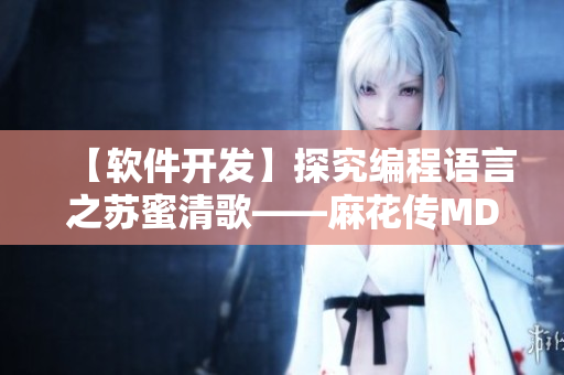 【軟件開發(fā)】探究編程語(yǔ)言之蘇蜜清歌——麻花傳MD0174