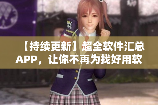 【持續(xù)更新】超全軟件匯總APP，讓你不再為找好用軟件發(fā)愁！