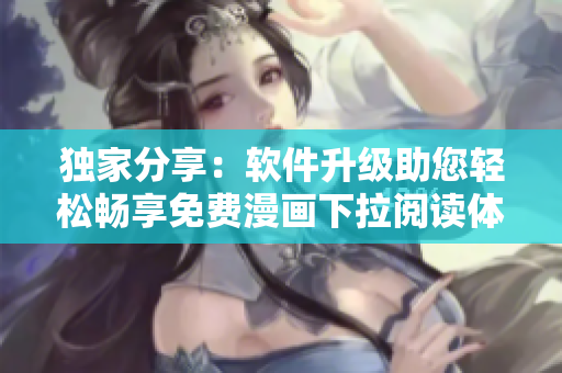 獨(dú)家分享：軟件升級助您輕松暢享免費(fèi)漫畫下拉閱讀體驗(yàn)