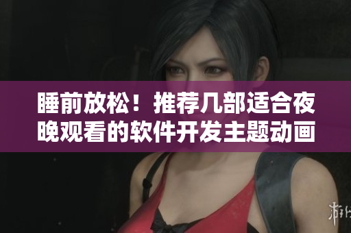 睡前放松！推薦幾部適合夜晚觀(guān)看的軟件開(kāi)發(fā)主題動(dòng)畫(huà)電影