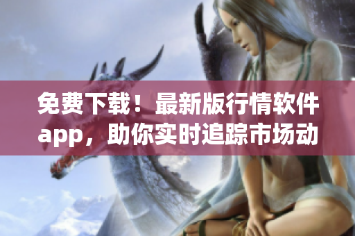 免費(fèi)下載！最新版行情軟件app，助你實(shí)時(shí)追蹤市場(chǎng)動(dòng)態(tài)