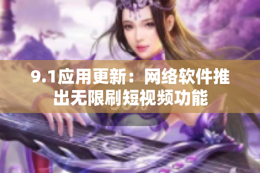 9.1應(yīng)用更新：網(wǎng)絡(luò)軟件推出無(wú)限刷短視頻功能