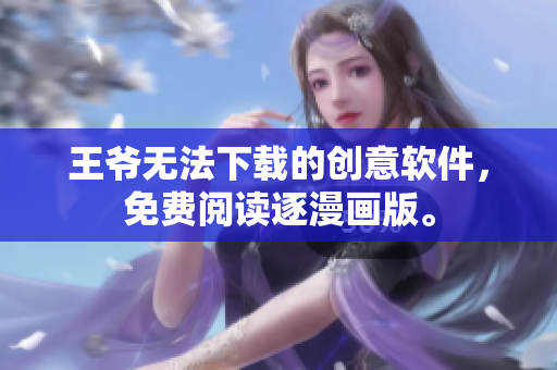 王爺無法下載的創(chuàng)意軟件，免費(fèi)閱讀逐漫畫版。