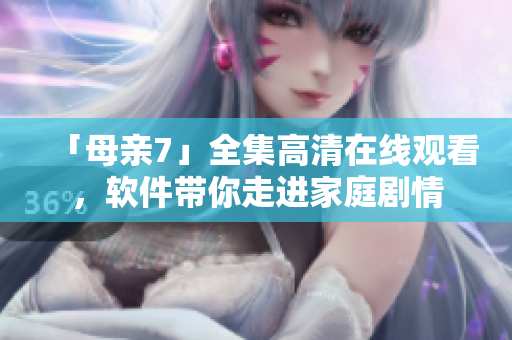 「母親7」全集高清在線觀看，軟件帶你走進家庭劇情