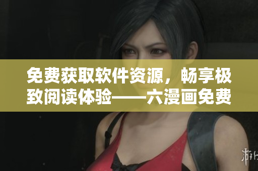 免費獲取軟件資源，暢享極致閱讀體驗——六漫畫免費下載軟件推薦