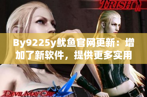 By9225y魷魚官網(wǎng)更新：增加了新軟件，提供更多實用功能