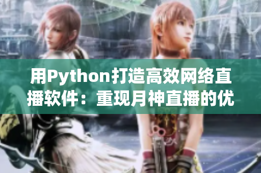 用Python打造高效網(wǎng)絡(luò)直播軟件：重現(xiàn)月神直播的優(yōu)越體驗(yàn)