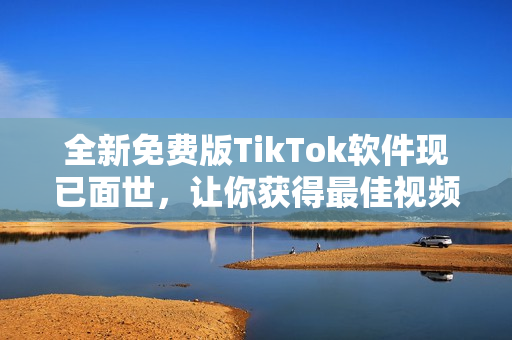 全新免費(fèi)版TikTok軟件現(xiàn)已面世，讓你獲得最佳視頻體驗(yàn)