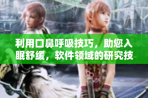 利用口鼻呼吸技巧，助您入眠舒緩，軟件領(lǐng)域的研究技巧。