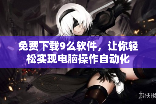 免費下載9么軟件，讓你輕松實現電腦操作自動化