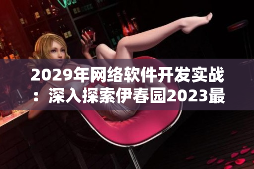 2029年網(wǎng)絡軟件開發(fā)實戰(zhàn)：深入探索伊春園2023最新特性