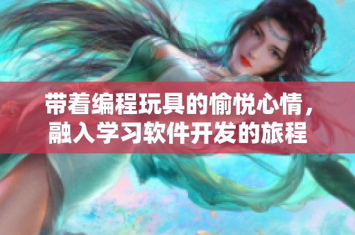 帶著編程玩具的愉悅心情，融入學(xué)習(xí)軟件開發(fā)的旅程