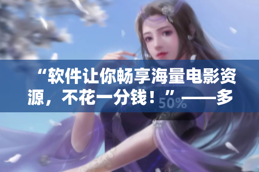 “軟件讓你暢享海量電影資源，不花一分錢！”——多多看電影軟件解析