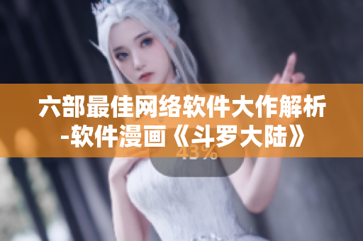 六部最佳網(wǎng)絡(luò)軟件大作解析-軟件漫畫《斗羅大陸》