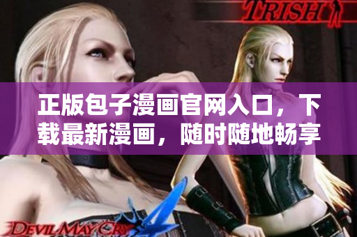 正版包子漫畫官網(wǎng)入口，下載最新漫畫，隨時隨地暢享閱讀樂趣