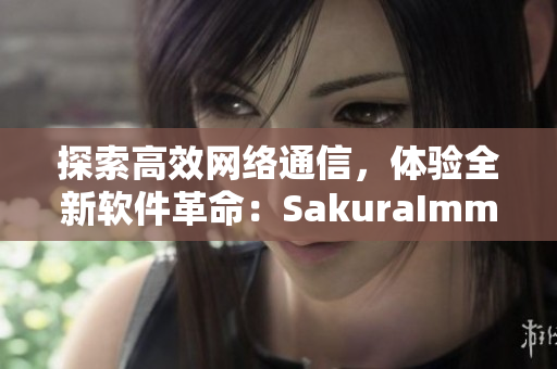 探索高效網(wǎng)絡(luò)通信，體驗(yàn)全新軟件革命：SakuraImmune官網(wǎng)完全攻略
