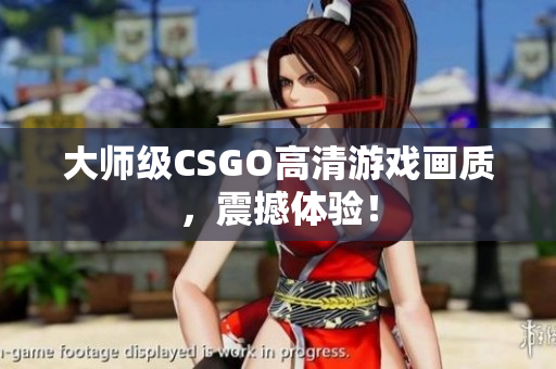 大師級(jí)CSGO高清游戲畫(huà)質(zhì)，震撼體驗(yàn)！