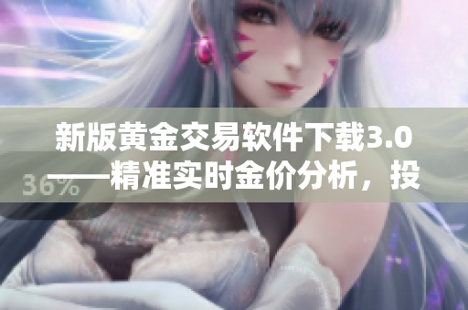 新版黃金交易軟件下載3.0——精準實時金價分析，投資賺錢更輕松