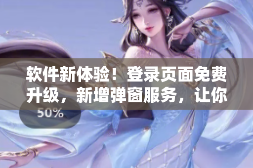 軟件新體驗(yàn)！登錄頁面免費(fèi)升級，新增彈窗服務(wù)，讓你進(jìn)入軟件世界更快更暢快！