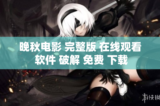 晚秋電影 完整版 在線觀看 軟件 破解 免費 下載