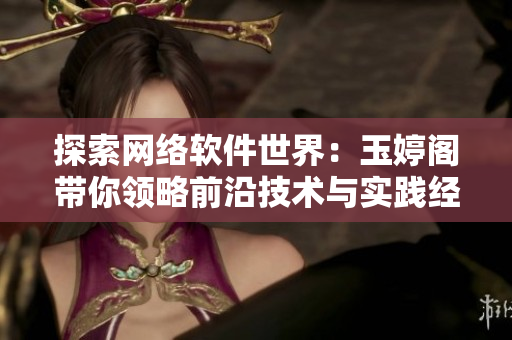 探索網絡軟件世界：玉婷閣帶你領略前沿技術與實踐經驗