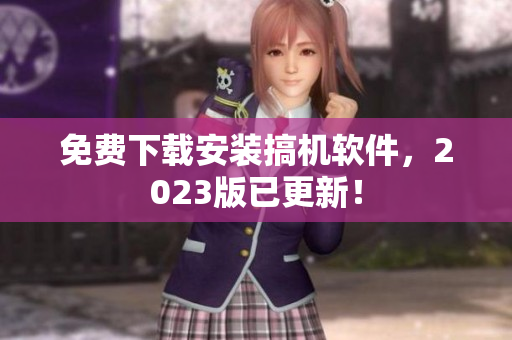 免費(fèi)下載安裝搞機(jī)軟件，2023版已更新！