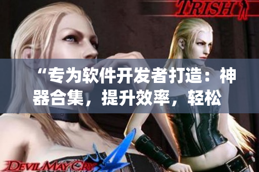 “專為軟件開發(fā)者打造：神器合集，提升效率，輕松 Coding”
