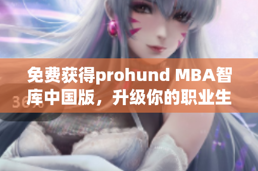 免費(fèi)獲得prohund MBA智庫(kù)中國(guó)版，升級(jí)你的職業(yè)生涯
