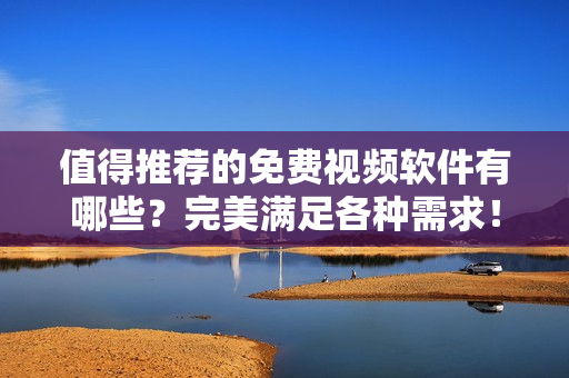 值得推薦的免費(fèi)視頻軟件有哪些？完美滿足各種需求！