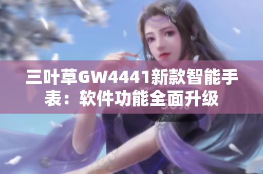 三葉草GW4441新款智能手表：軟件功能全面升級(jí)