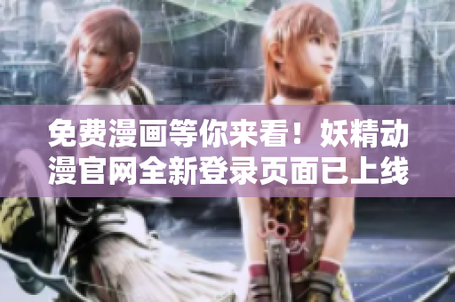 免費漫畫等你來看！妖精動漫官網(wǎng)全新登錄頁面已上線，軟件用戶最愛！