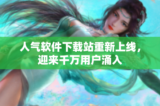 人氣軟件下載站重新上線，迎來千萬用戶涌入