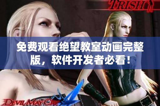 免費(fèi)觀看絕望教室動畫完整版，軟件開發(fā)者必看！