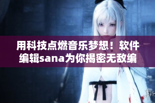用科技點(diǎn)燃音樂(lè)夢(mèng)想！軟件編輯sana為你揭密無(wú)敵編程技巧