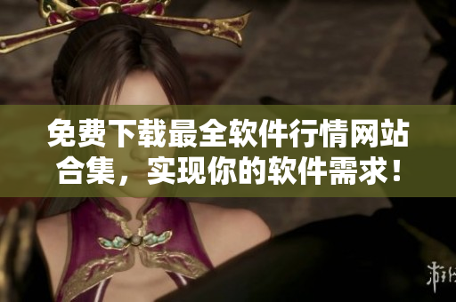 免費下載最全軟件行情網(wǎng)站合集，實現(xiàn)你的軟件需求！