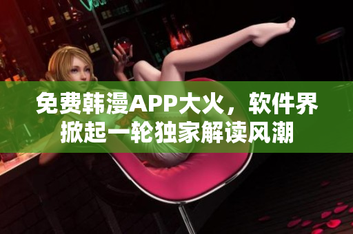 免費韓漫APP大火，軟件界掀起一輪獨家解讀風潮